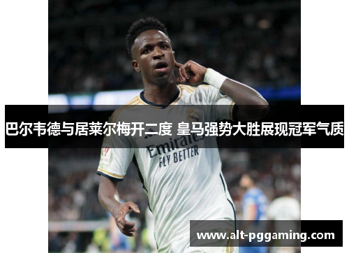 巴尔韦德与居莱尔梅开二度 皇马强势大胜展现冠军气质