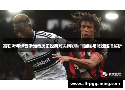 富勒姆与伊普斯维奇历史经典对决精彩瞬间回顾与激烈碰撞解析