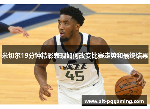 米切尔19分钟精彩表现如何改变比赛走势和最终结果