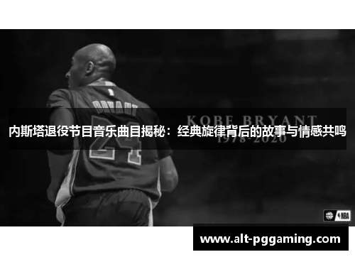 内斯塔退役节目音乐曲目揭秘：经典旋律背后的故事与情感共鸣