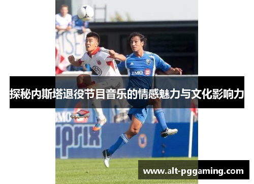 探秘内斯塔退役节目音乐的情感魅力与文化影响力