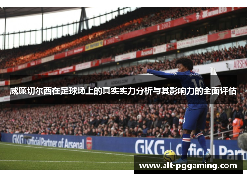 威廉切尔西在足球场上的真实实力分析与其影响力的全面评估