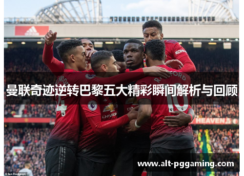 曼联奇迹逆转巴黎五大精彩瞬间解析与回顾