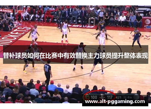 替补球员如何在比赛中有效替换主力球员提升整体表现