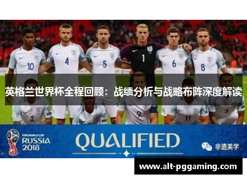 英格兰世界杯全程回顾：战绩分析与战略布阵深度解读