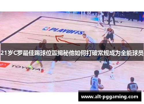 21岁C罗最佳踢球位置揭秘他如何打破常规成为全能球员