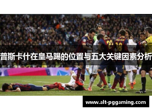 普斯卡什在皇马踢的位置与五大关键因素分析