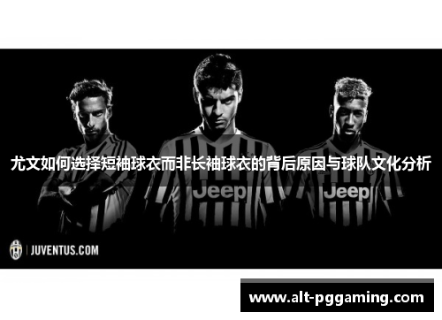 尤文如何选择短袖球衣而非长袖球衣的背后原因与球队文化分析