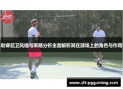 赵睿后卫风格与策略分析全面解析其在球场上的角色与作用