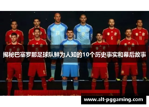 揭秘巴塞罗那足球队鲜为人知的10个历史事实和幕后故事