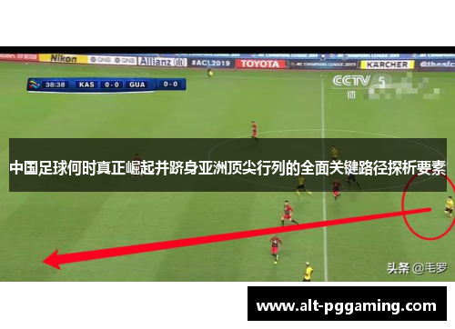 中国足球何时真正崛起并跻身亚洲顶尖行列的全面关键路径探析要素