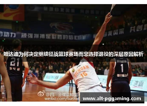 哈达迪为何决定继续征战篮球赛场而非选择退役的深层原因解析