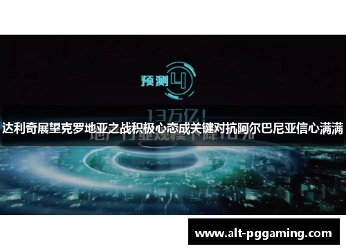 达利奇展望克罗地亚之战积极心态成关键对抗阿尔巴尼亚信心满满