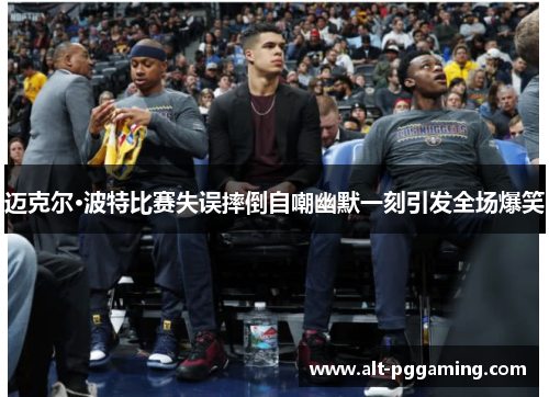 迈克尔·波特比赛失误摔倒自嘲幽默一刻引发全场爆笑