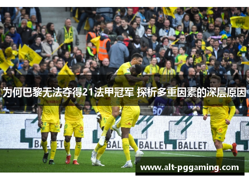 为何巴黎无法夺得21法甲冠军 探析多重因素的深层原因 为何巴黎无法夺得21法甲冠军 探析多重因素的深层原因