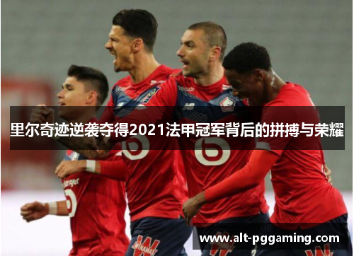 里尔奇迹逆袭夺得2021法甲冠军背后的拼搏与荣耀