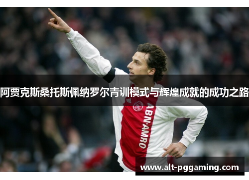 阿贾克斯桑托斯佩纳罗尔青训模式与辉煌成就的成功之路