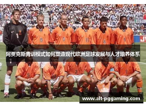 阿贾克斯青训模式如何塑造现代欧洲足球发展与人才培养体系