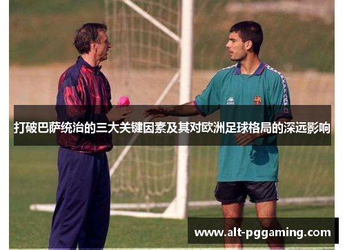 打破巴萨统治的三大关键因素及其对欧洲足球格局的深远影响