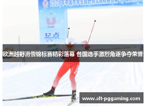 欧洲越野滑雪锦标赛精彩落幕 各国选手激烈角逐争夺荣誉