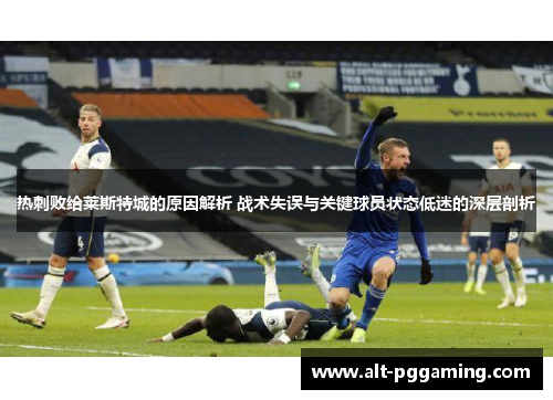 热刺败给莱斯特城的原因解析 战术失误与关键球员状态低迷的深层剖析