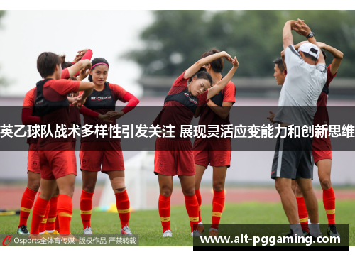 英乙球队战术多样性引发关注 展现灵活应变能力和创新思维