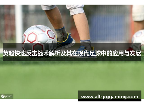 英超快速反击战术解析及其在现代足球中的应用与发展